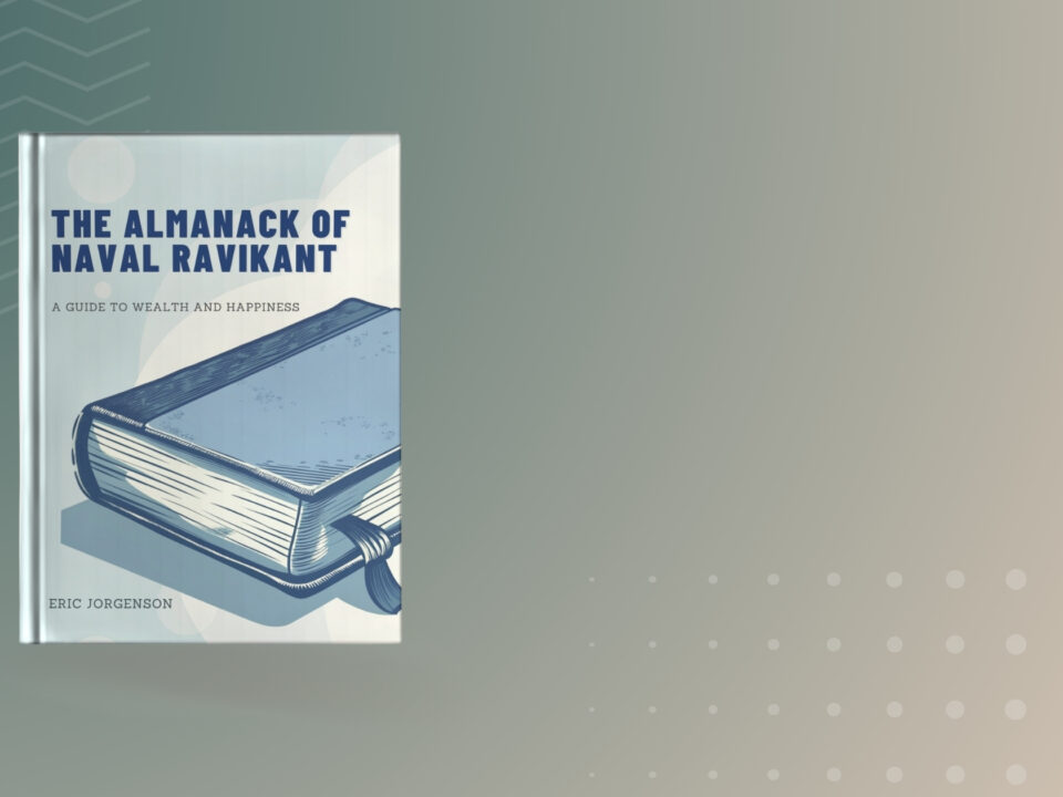 Book summary and Key Insights of The Almanack of Naval Ravikant by Eric Jorgenson